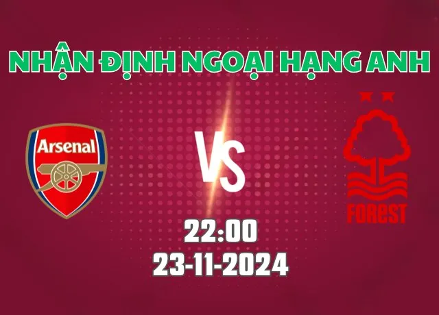 Nhận định bóng đá Arsenal vs Nottingham 22h00 ngày 23/11/2024